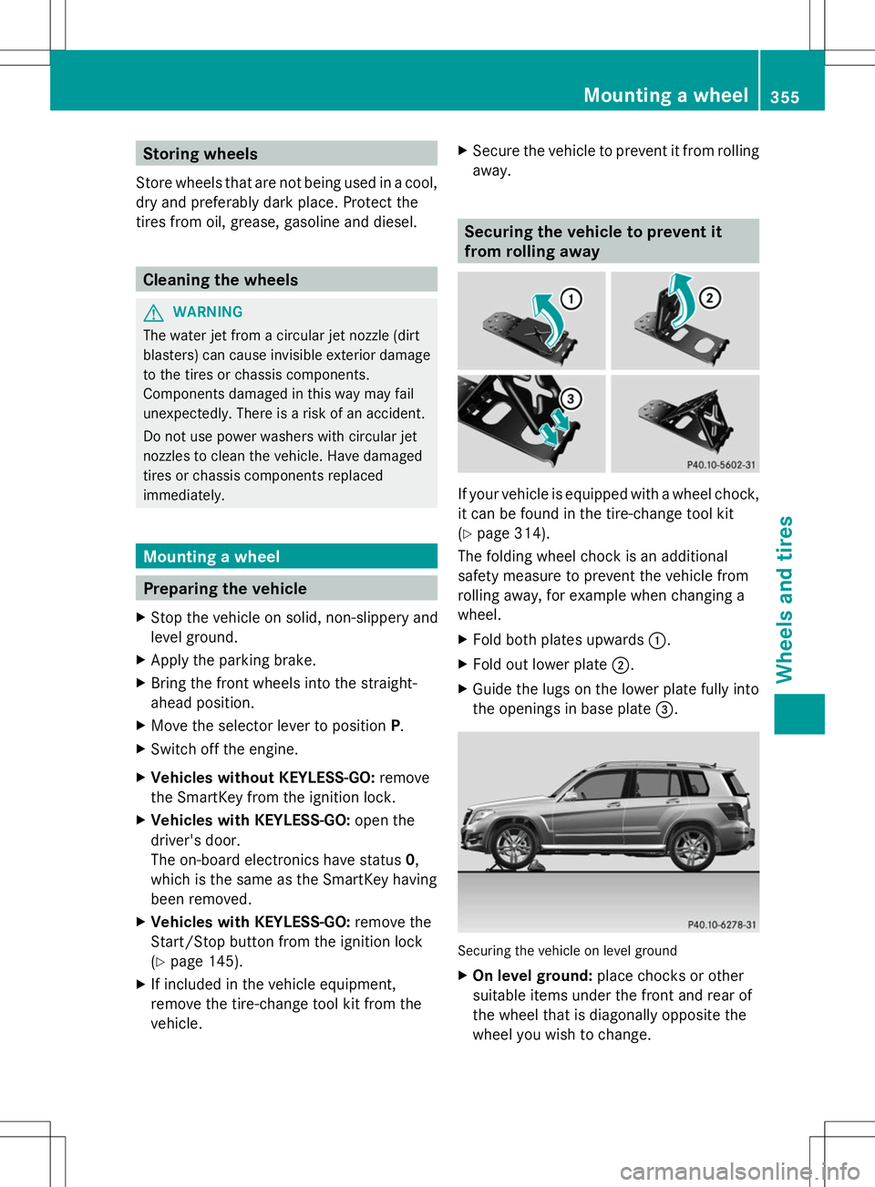MERCEDES-BENZ GLK-CLASS SUV 2014  Owners Manual Storing wheels
Store wheels that are not being used in a cool,
dry and preferably dark place. Protect the
tires from oil, grease, gasoline and diesel. Cleaning the wheels
G
WARNING
The water jet from 