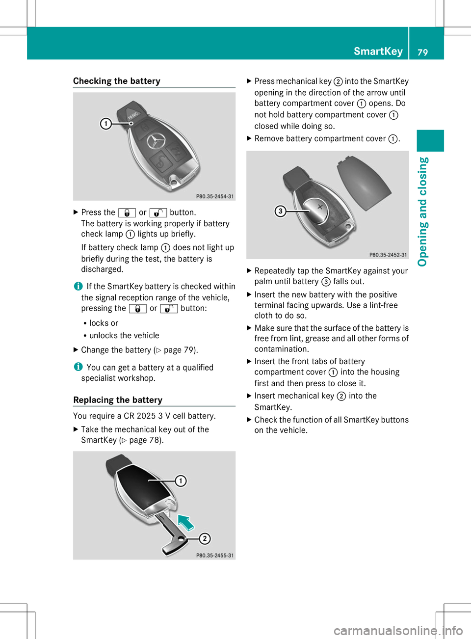 MERCEDES-BENZ GLK-CLASS SUV 2014 Manual Online Checking the battery
X
Press the &or% button.
The battery is working properly if battery
check lamp :lights up briefly.
If battery check lamp :does not light up
briefly during the test, the battery is