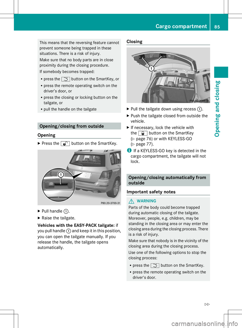 MERCEDES-BENZ GLK-CLASS SUV 2014 Manual Online This means that the reversing feature cannot
prevent someone being trapped in these
situations. There is a risk of injury.
Make sure that no body parts are in close
proximity during the closing proced