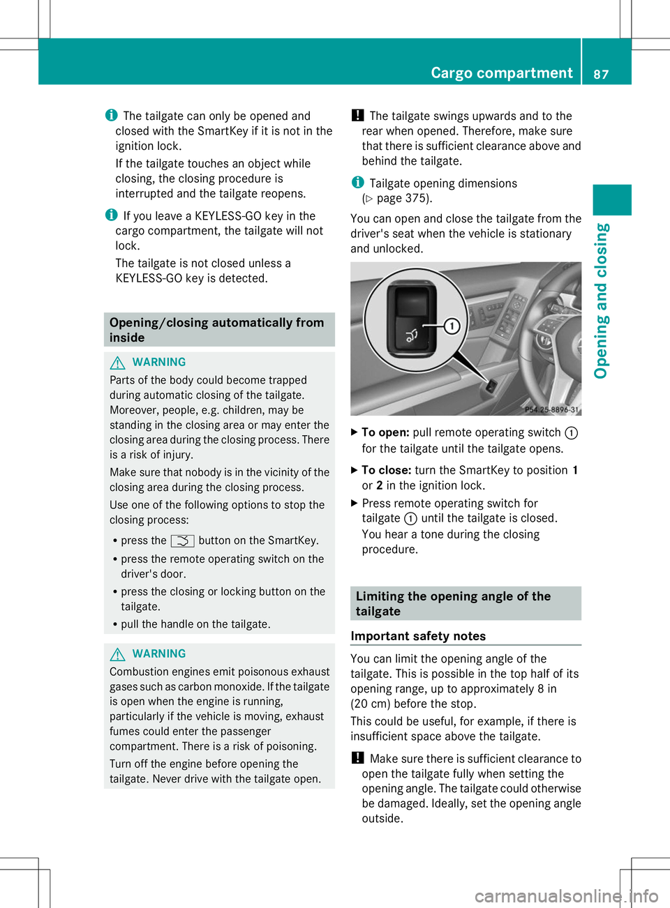 MERCEDES-BENZ GLK-CLASS SUV 2014 Manual Online i
The tailgate can only be opened and
closed with the SmartKey if it is not in the
ignition lock.
If the tailgate touches an object while
closing, the closing procedure is
interrupted and the tailgate