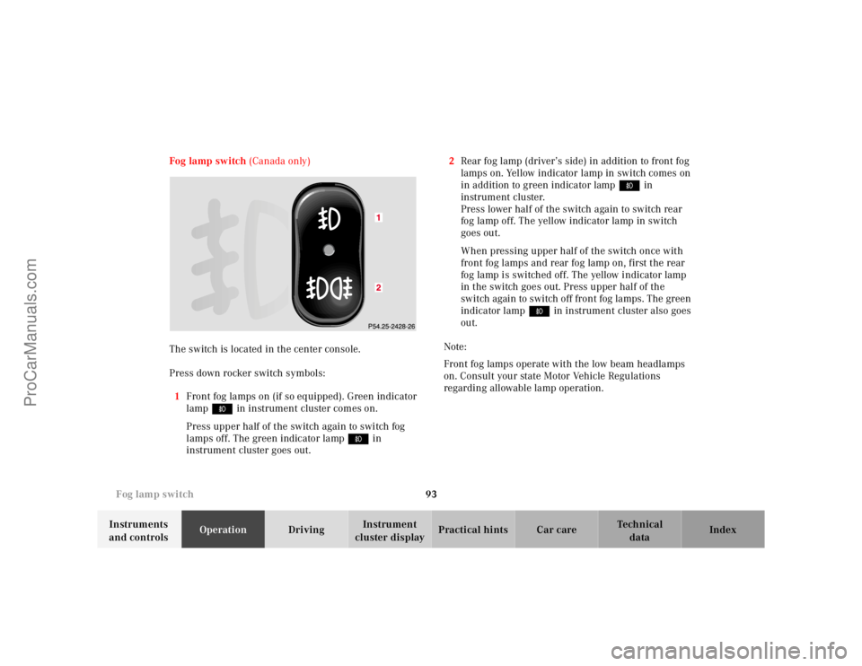 MERCEDES-BENZ M-CLASS 2000 Owners Manual 93 Fog lamp switch
Te ch n ica l
data Instruments
and controlsOperationDrivingInstrument
cluster displayPractical hints Car care Index Fog lamp switch (Canada only)
The switch is located in the cent MERCEDES-BENZ M-CLASS 2000 Owners Manual 93 Fog lamp switch
Te ch n ica l
data Instruments
and controlsOperationDrivingInstrument
cluster displayPractical hints Car care Index Fog lamp switch (Canada only)
The switch is located in the cent