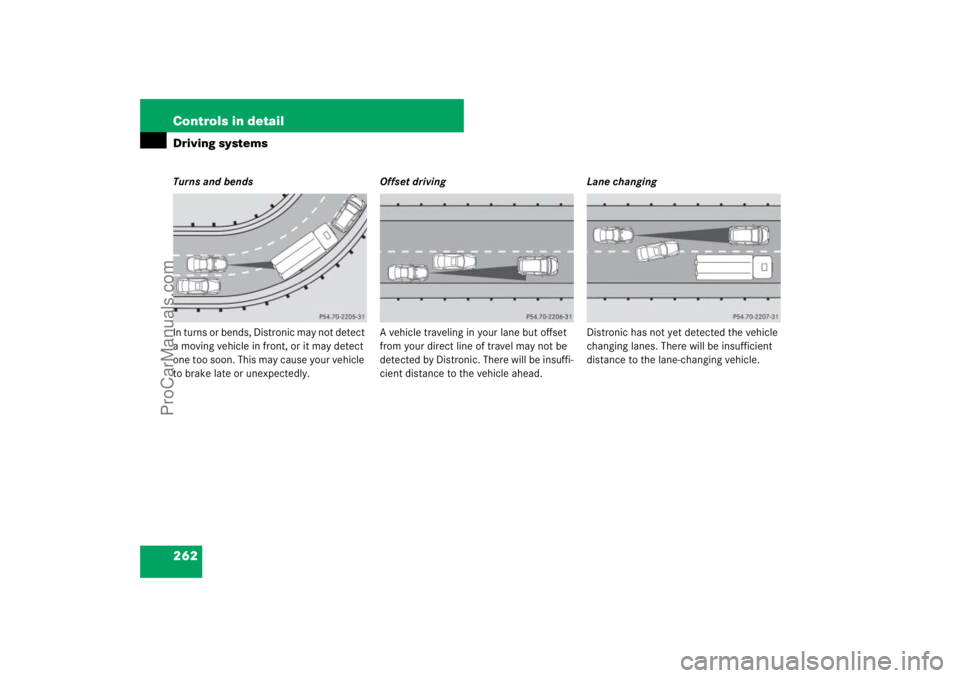 MERCEDES-BENZ M-CLASS 2007  Owners Manual 262 Controls in detailDriving systemsTurns and bends
In turns or bends, Distronic may not detect 
a moving vehicle in front, or it may detect 
one too soon. This may cause your vehicle 
to brake late 