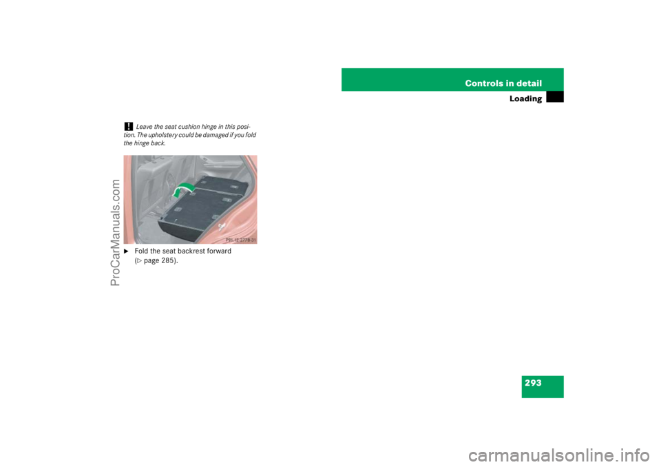 MERCEDES-BENZ M-CLASS 2007  Owners Manual 293 Controls in detail
Loading

Fold the seat backrest forward 
(page 285).
!
Leave the seat cushion hinge in this posi-
tion. The upholstery could be damaged if you fold 
the hinge back.
ProCarManu