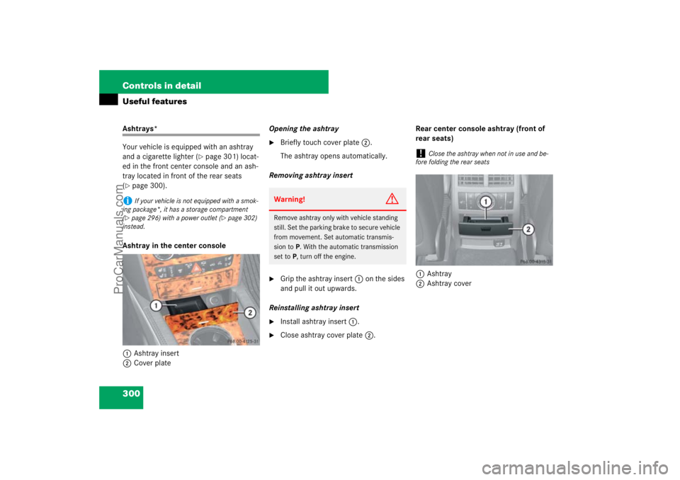 MERCEDES-BENZ M-CLASS 2007  Owners Manual 300 Controls in detailUseful featuresAshtrays*
Your vehicle is equipped with an ashtray 
and a cigarette lighter (
page 301) locat-
ed in the front center console and an ash-
tray located in front of