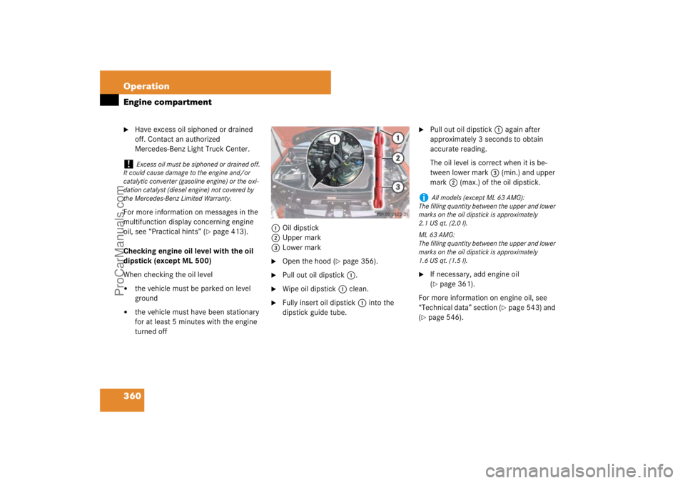 MERCEDES-BENZ M-CLASS 2007  Owners Manual 360 OperationEngine compartment
Have excess oil siphoned or drained 
off. Contact an authorized 
Mercedes-Benz Light Truck Center.
For more information on messages in the 
multifunction display conce