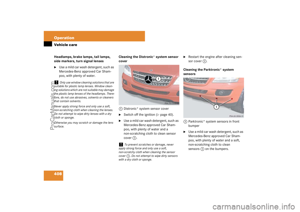 MERCEDES-BENZ M-CLASS 2007  Owners Manual 408 OperationVehicle careHeadlamps, brake lamps, tail lamps, 
side markers, turn signal lenses
Use a mild car wash detergent, such as 
Mercedes-Benz approved Car Sham-
poo, with plenty of water.Clean