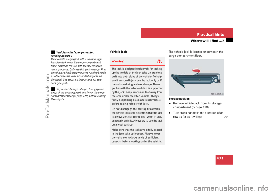 MERCEDES-BENZ M-CLASS 2007  Owners Manual 471 Practical hints
Where will I find ...?
Vehicle jackThe vehicle jack is located underneath the 
cargo compartment floor.
Storage position
Remove vehicle jack from its storage 
compartment (
page 