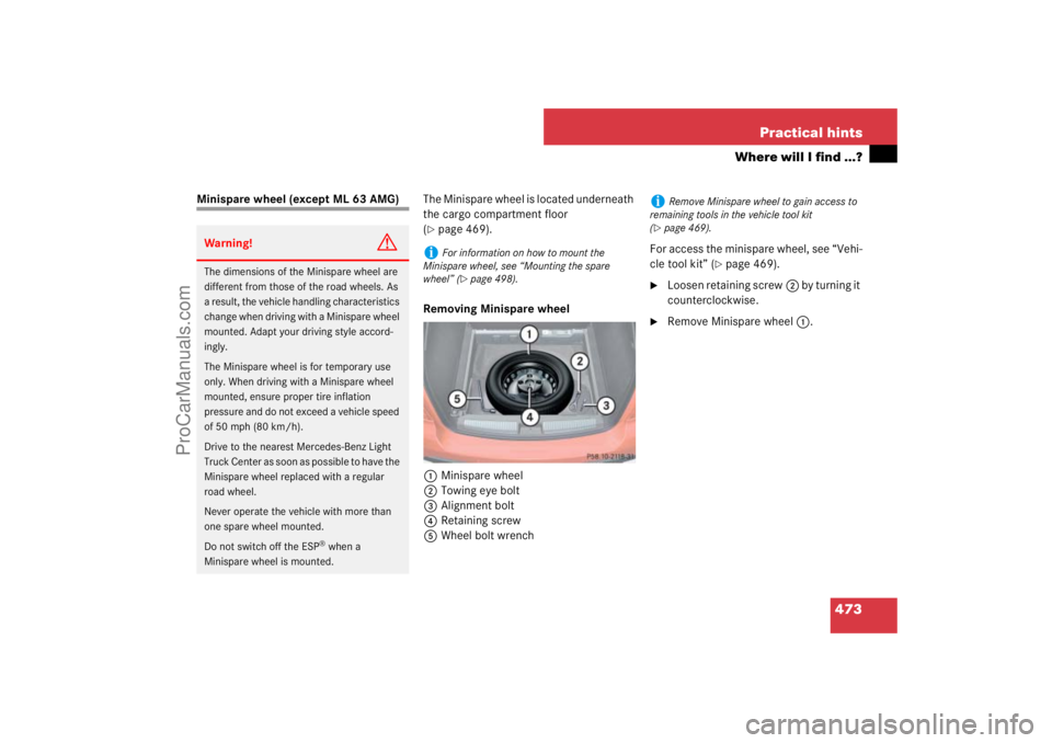 MERCEDES-BENZ M-CLASS 2007  Owners Manual 473 Practical hints
Where will I find ...?
Minispare wheel (except ML 63 AMG)The Minispare wheel is located underneath 
the cargo compartment floor 
(
page 469).
Removing Minispare wheel
1Minispare w
