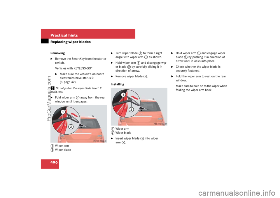 MERCEDES-BENZ M-CLASS 2007  Owners Manual 496 Practical hintsReplacing wiper bladesRemoving
Remove the SmartKey from the starter 
switch.
Vehicles with KEYLESS-GO*:
Make sure the vehicle’s on-board 
electronics have status0 
(page 42).
