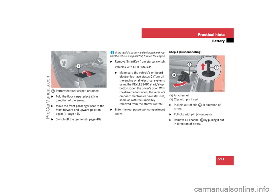 MERCEDES-BENZ M-CLASS 2007  Owners Manual 511 Practical hints
Battery
2Perforated floor carpet, unfolded
Fold the floor carpet piece2 in 
direction of the arrow.

Move the front passenger seat to the 
most forward and upward position 
again