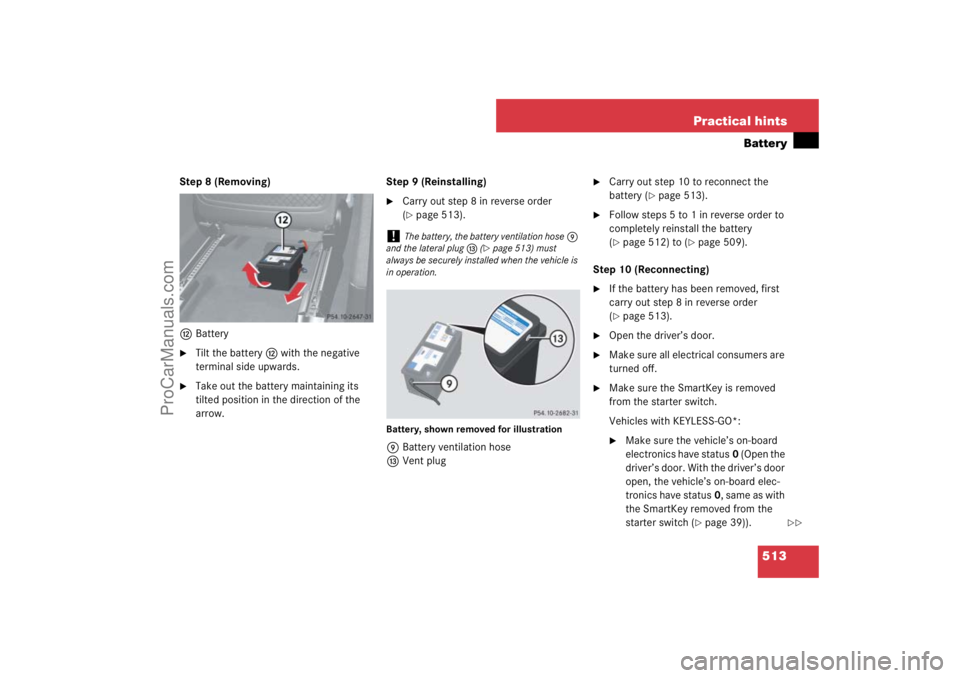 MERCEDES-BENZ M-CLASS 2007  Owners Manual 513 Practical hints
Battery
Step 8 (Removing)
cBattery
Tilt the batteryc with the negative 
terminal side upwards.

Take out the battery maintaining its 
tilted position in the direction of the 
arr