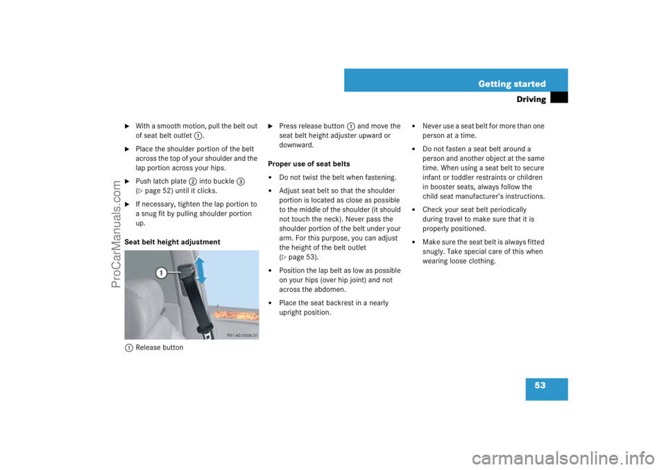 MERCEDES-BENZ M-CLASS 2007 Workshop Manual 53 Getting started
Driving

With a smooth motion, pull the belt out 
of seat belt outlet1.

Place the shoulder portion of the belt 
across the top of your shoulder and the 
lap portion across your h