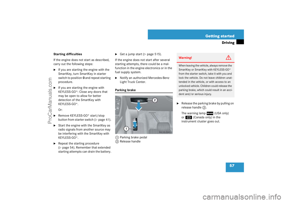 MERCEDES-BENZ M-CLASS 2007 Workshop Manual 57 Getting started
Driving
Starting difficulties
If the engine does not start as described, 
carry out the following steps:
If you are starting the engine with the 
SmartKey, turn SmartKey in starter