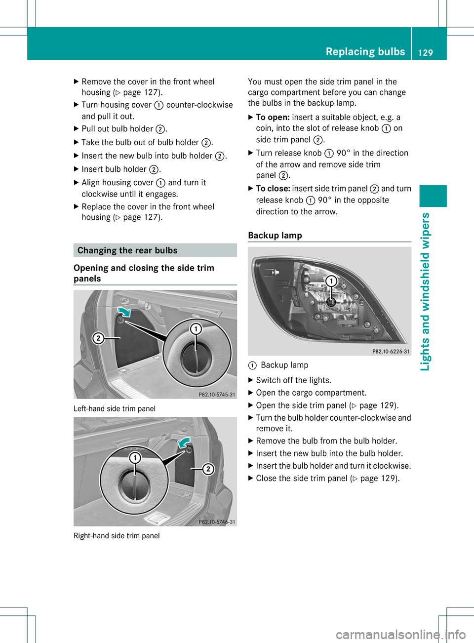MERCEDES-BENZ R-CLASS FAMILY TOURER 2013  Owners Manual X
Remove the cover in the front wheel
housing (Y page 127).
X Turn housing cover :counter-clockwise
and pull it out.
X Pull out bulb holder ;.
X Take the bulb out of bulb holder ;.
X Inser tthe new bu
