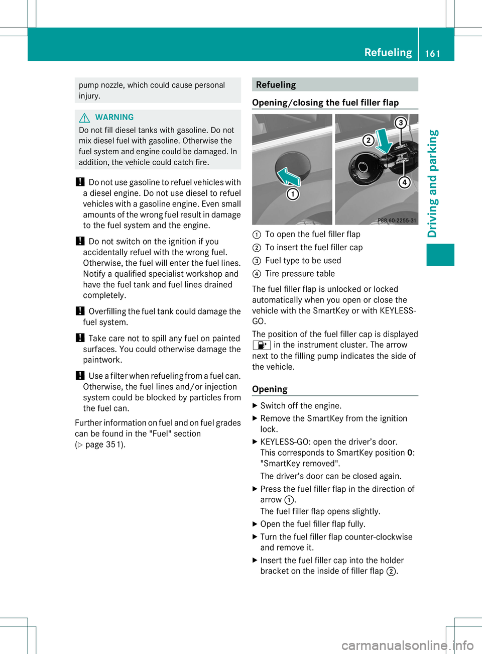 MERCEDES-BENZ R-CLASS FAMILY TOURER 2013  Owners Manual pump nozzle, which could cause personal
injury.
G
WARNING
Do not fill diesel tanks with gasoline. Do not
mix diesel fuel with gasoline. Otherwise the
fuel system and engine could be damaged. In
additi