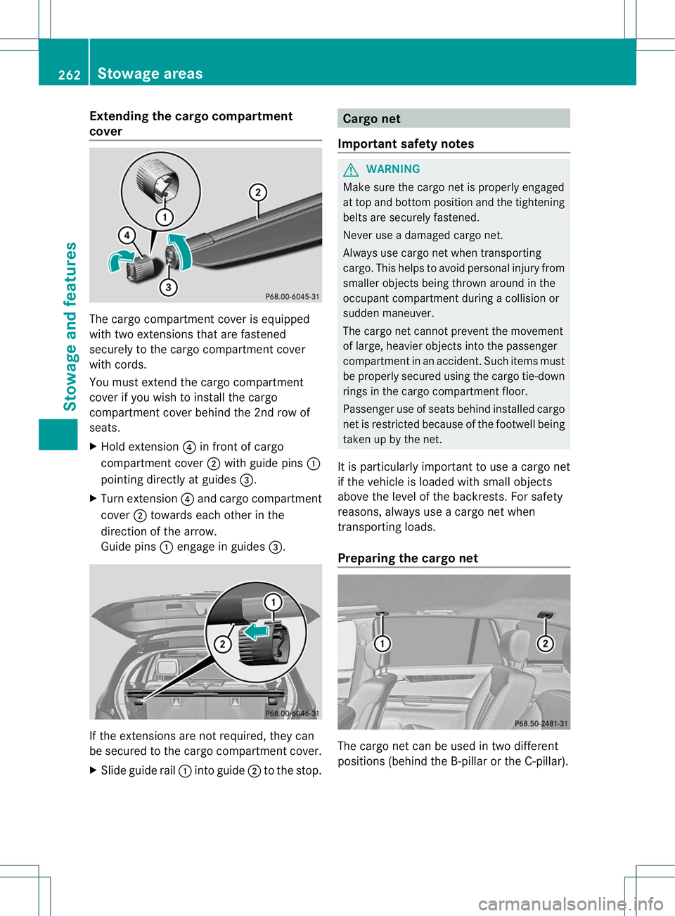 MERCEDES-BENZ R-CLASS FAMILY TOURER 2013  Owners Manual Extending the cargo compartment
cover
The cargo compartmen
tcover is equipped
with two extensions that are fastened
securely to the cargo compartment cover
with cords.
You must extend the cargo compar