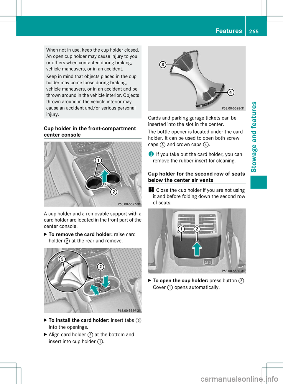 MERCEDES-BENZ R-CLASS FAMILY TOURER 2013  Owners Manual When not in use, keep the cup holder closed.
An open cup holder may cause injury to you
or others when contacted during braking,
vehicle maneuvers, or in an accident.
Keep in mind that objects placed 