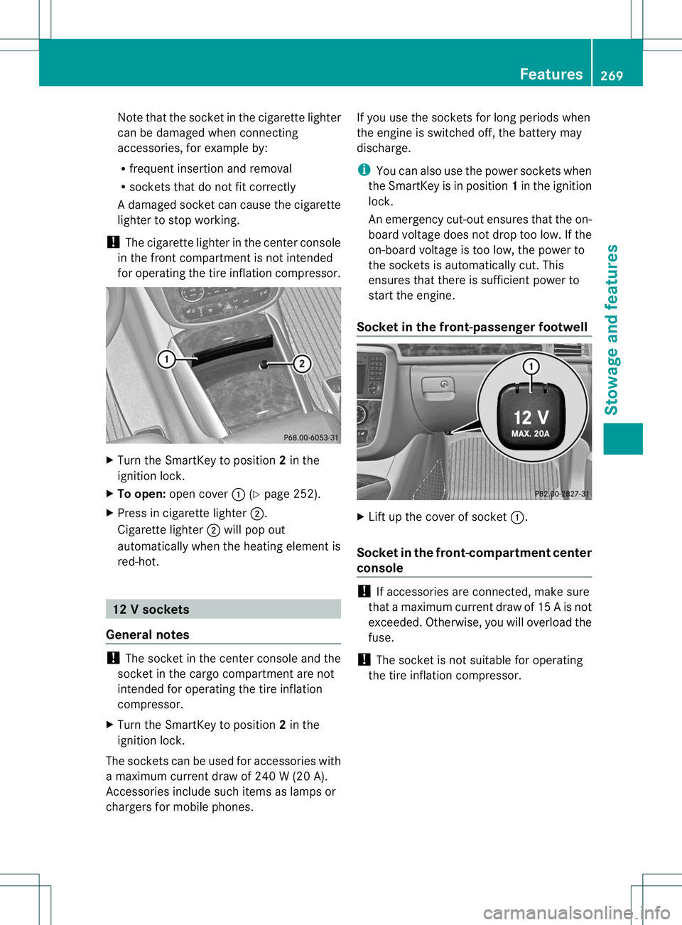 MERCEDES-BENZ R-CLASS FAMILY TOURER 2013 Owners Manual Note that the socket in the cigarette lighter
can be damaged when connecting
accessories, for example by:
R
frequent insertion and removal
R sockets that do not fit correctly
Ad amaged socke tcan caus MERCEDES-BENZ R-CLASS FAMILY TOURER 2013 Owners Manual Note that the socket in the cigarette lighter
can be damaged when connecting
accessories, for example by:
R
frequent insertion and removal
R sockets that do not fit correctly
Ad amaged socke tcan caus