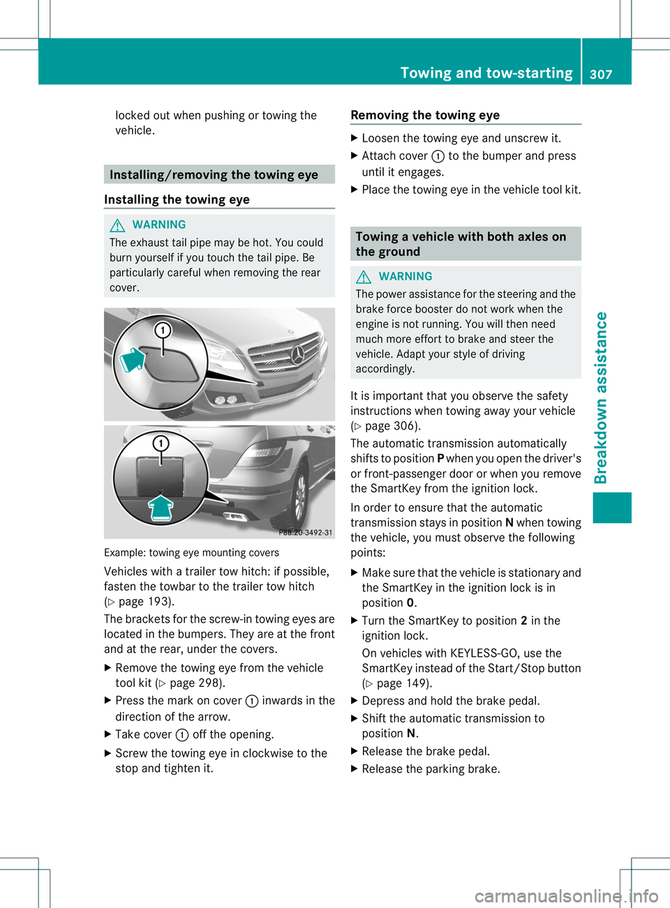 MERCEDES-BENZ R-CLASS FAMILY TOURER 2013 Owners Manual locked out when pushing or towing the
vehicle.
Installing/removing the towing eye
Installing the towing eye G
WARNING
The exhaust tail pipe may be hot .You could
burn yourself if you touch the tail pi MERCEDES-BENZ R-CLASS FAMILY TOURER 2013 Owners Manual locked out when pushing or towing the
vehicle.
Installing/removing the towing eye
Installing the towing eye G
WARNING
The exhaust tail pipe may be hot .You could
burn yourself if you touch the tail pi