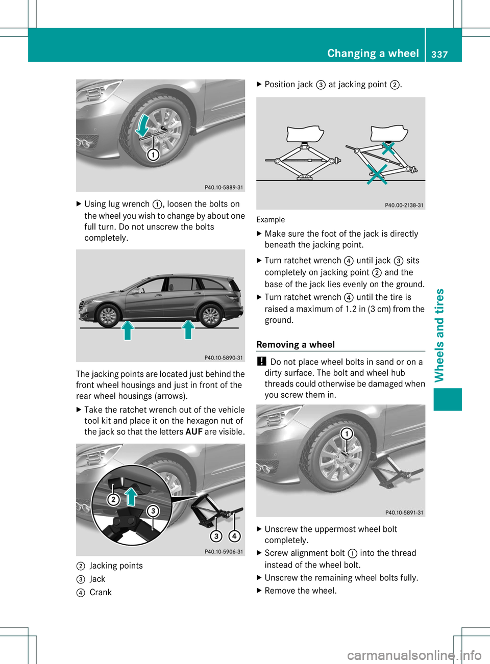 MERCEDES-BENZ R-CLASS FAMILY TOURER 2013 Owners Manual X
Using lug wrench :, loosen the bolts on
the wheel you wish to change by abouto ne
full turn. Do not unscrew the bolts
completely. The jacking points are located jus
tbehind the
front wheel housings MERCEDES-BENZ R-CLASS FAMILY TOURER 2013 Owners Manual X
Using lug wrench :, loosen the bolts on
the wheel you wish to change by abouto ne
full turn. Do not unscrew the bolts
completely. The jacking points are located jus
tbehind the
front wheel housings