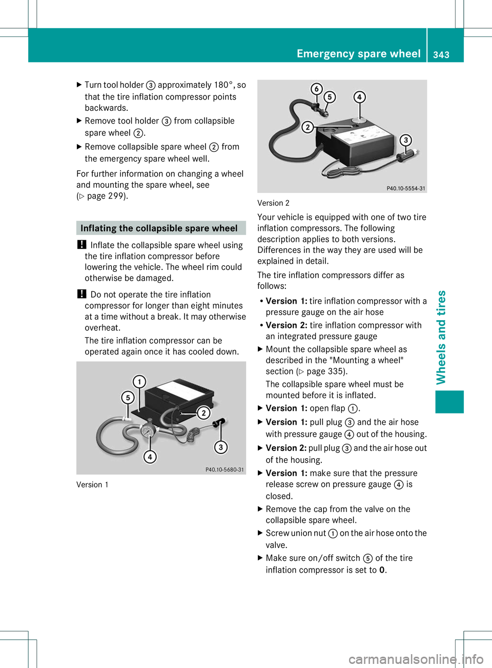 MERCEDES-BENZ R-CLASS FAMILY TOURER 2013 Owners Manual X
Turn tool holder =approximately 180°, so
that the tire inflation compressor points
backwards.
X Remove tool holder =from collapsible
spare wheel ;.
X Remove collapsible spare wheel ;from
the emerge MERCEDES-BENZ R-CLASS FAMILY TOURER 2013 Owners Manual X
Turn tool holder =approximately 180°, so
that the tire inflation compressor points
backwards.
X Remove tool holder =from collapsible
spare wheel ;.
X Remove collapsible spare wheel ;from
the emerge