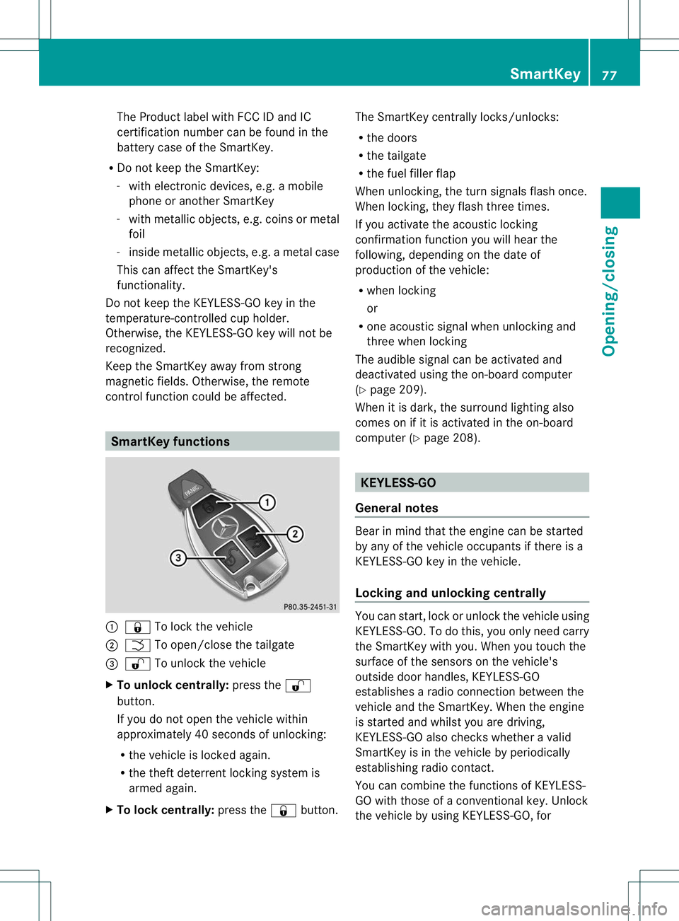 MERCEDES-BENZ R-CLASS FAMILY TOURER 2013 Owners Manual The Product label with FCC ID and IC
certification number can be found in the
battery case of the SmartKey.
R Do not keep the SmartKey:
-with electronic devices, e.g. a mobile
phone or another SmartKe MERCEDES-BENZ R-CLASS FAMILY TOURER 2013 Owners Manual The Product label with FCC ID and IC
certification number can be found in the
battery case of the SmartKey.
R Do not keep the SmartKey:
-with electronic devices, e.g. a mobile
phone or another SmartKe