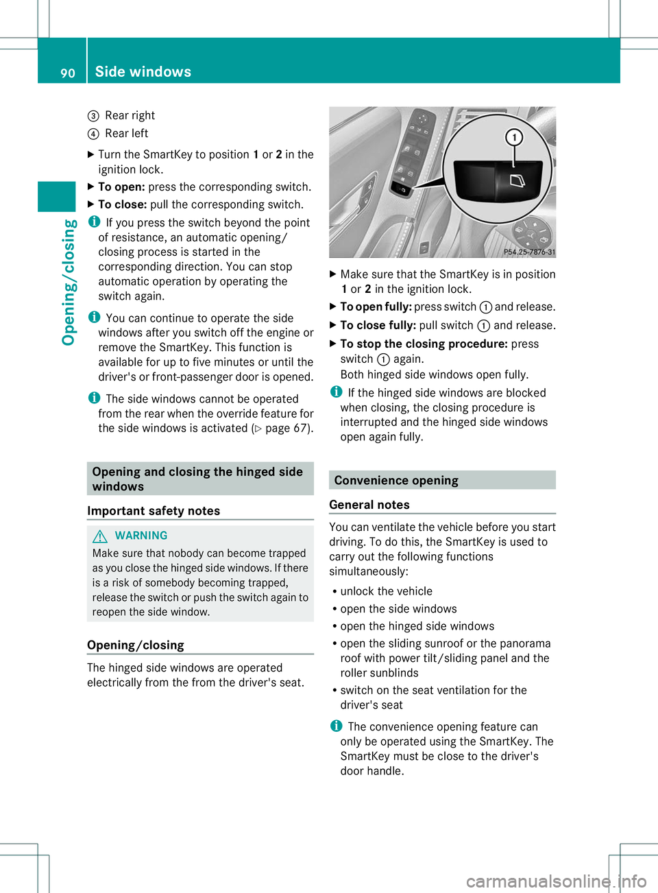 MERCEDES-BENZ R-CLASS FAMILY TOURER 2013  Owners Manual =
Rear right
? Rear left
X Turn the SmartKey to position 1or 2in the
ignition lock.
X To open: press the corresponding switch.
X To close: pull the corresponding switch.
i If you press the switch beyo