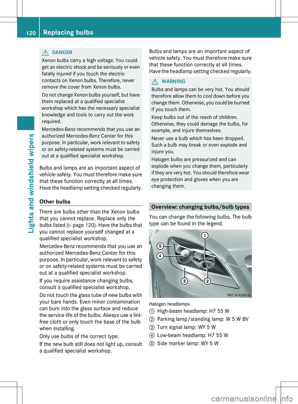 MERCEDES-BENZ R-CLASS FAMILY TOURER 2012 Owners Manual GDANGER
Xenon bulbs carry a high voltage. You could
get an electric shock and be seriously or even
fatally injured if you touch the electric
contacts on Xenon bulbs. Therefore, never
remove the cover MERCEDES-BENZ R-CLASS FAMILY TOURER 2012 Owners Manual GDANGER
Xenon bulbs carry a high voltage. You could
get an electric shock and be seriously or even
fatally injured if you touch the electric
contacts on Xenon bulbs. Therefore, never
remove the cover