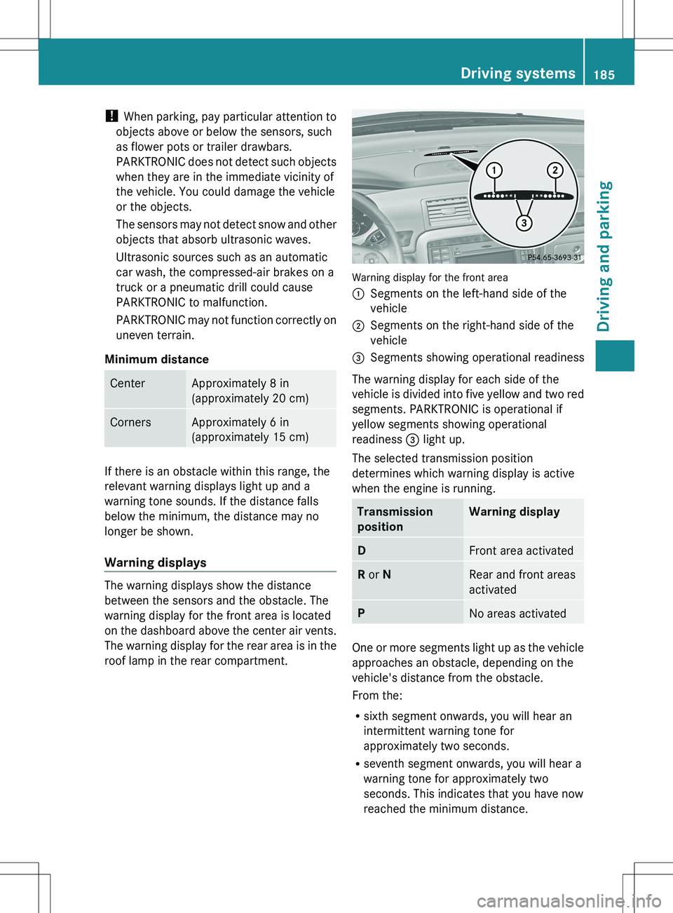 MERCEDES-BENZ R-CLASS FAMILY TOURER 2012 Owners Manual ! When parking, pay particular attention to
objects above or below the sensors, such
as flower pots or trailer drawbars.
PARKTRONIC does not detect such objects
when they are in the immediate vicinity MERCEDES-BENZ R-CLASS FAMILY TOURER 2012 Owners Manual ! When parking, pay particular attention to
objects above or below the sensors, such
as flower pots or trailer drawbars.
PARKTRONIC does not detect such objects
when they are in the immediate vicinity