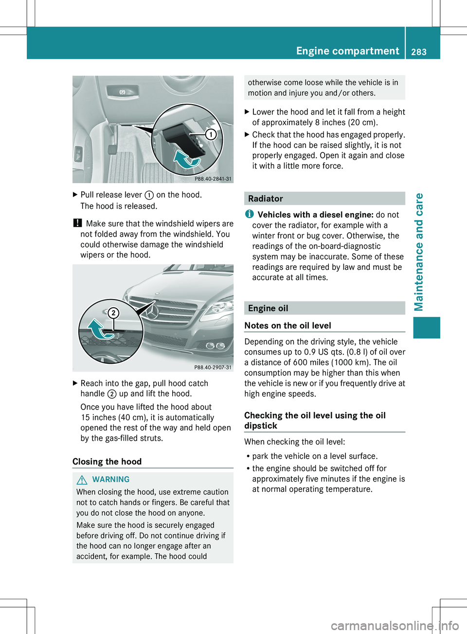 MERCEDES-BENZ R-CLASS FAMILY TOURER 2012  Owners Manual XPull release lever : on the hood.
The hood is released.
!  Make sure that the windshield wipers are
not folded away from the windshield. You
could otherwise damage the windshield
wipers or the hood.

