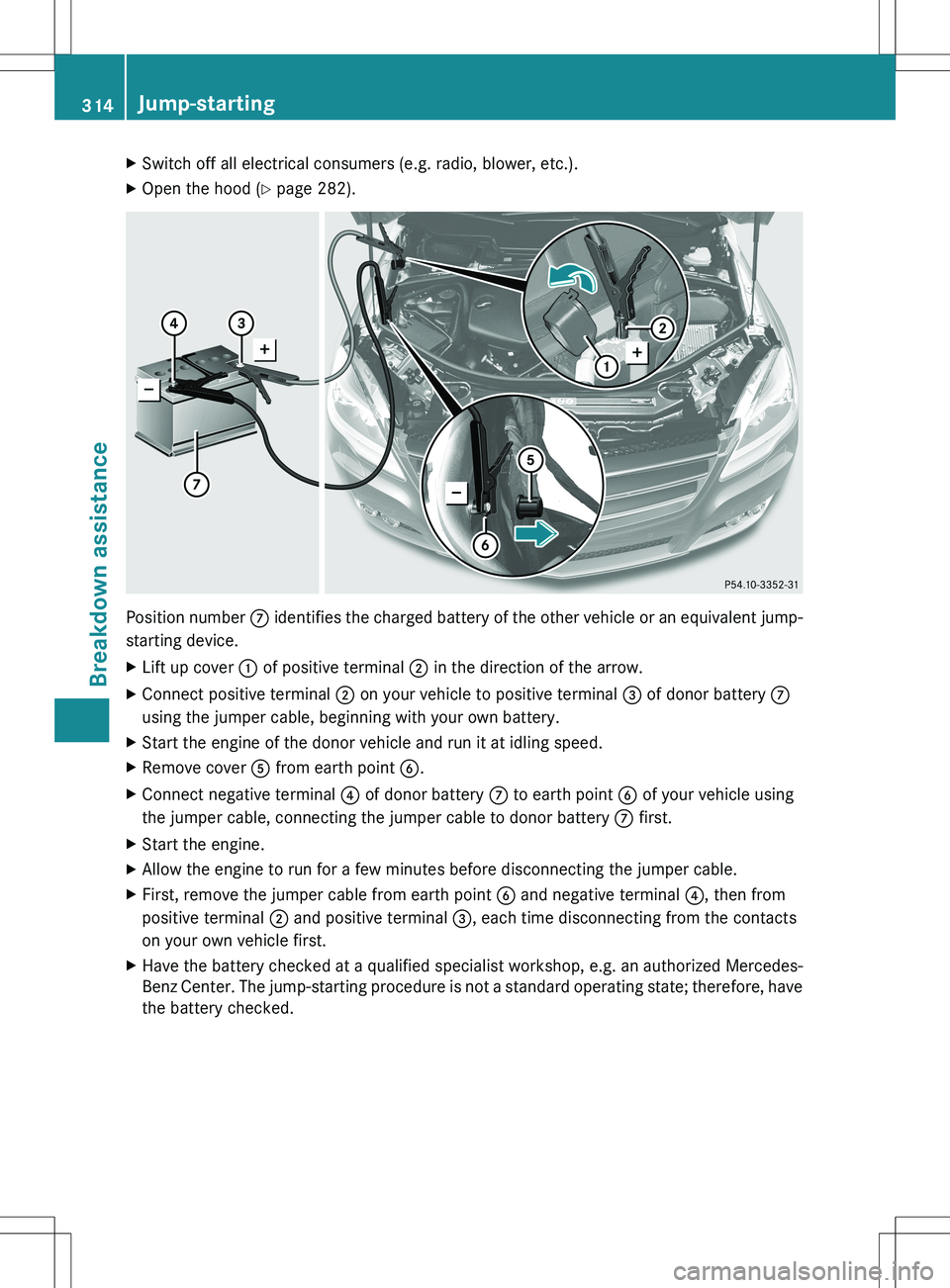 MERCEDES-BENZ R-CLASS FAMILY TOURER 2012 Owners Manual XSwitch off all electrical consumers (e.g. radio, blower, etc.).XOpen the hood (Y page 282).
Position number C identifies the charged battery of the other vehicle or an equivalent jump-
starting devi MERCEDES-BENZ R-CLASS FAMILY TOURER 2012 Owners Manual XSwitch off all electrical consumers (e.g. radio, blower, etc.).XOpen the hood (Y page 282).
Position number C identifies the charged battery of the other vehicle or an equivalent jump-
starting devi