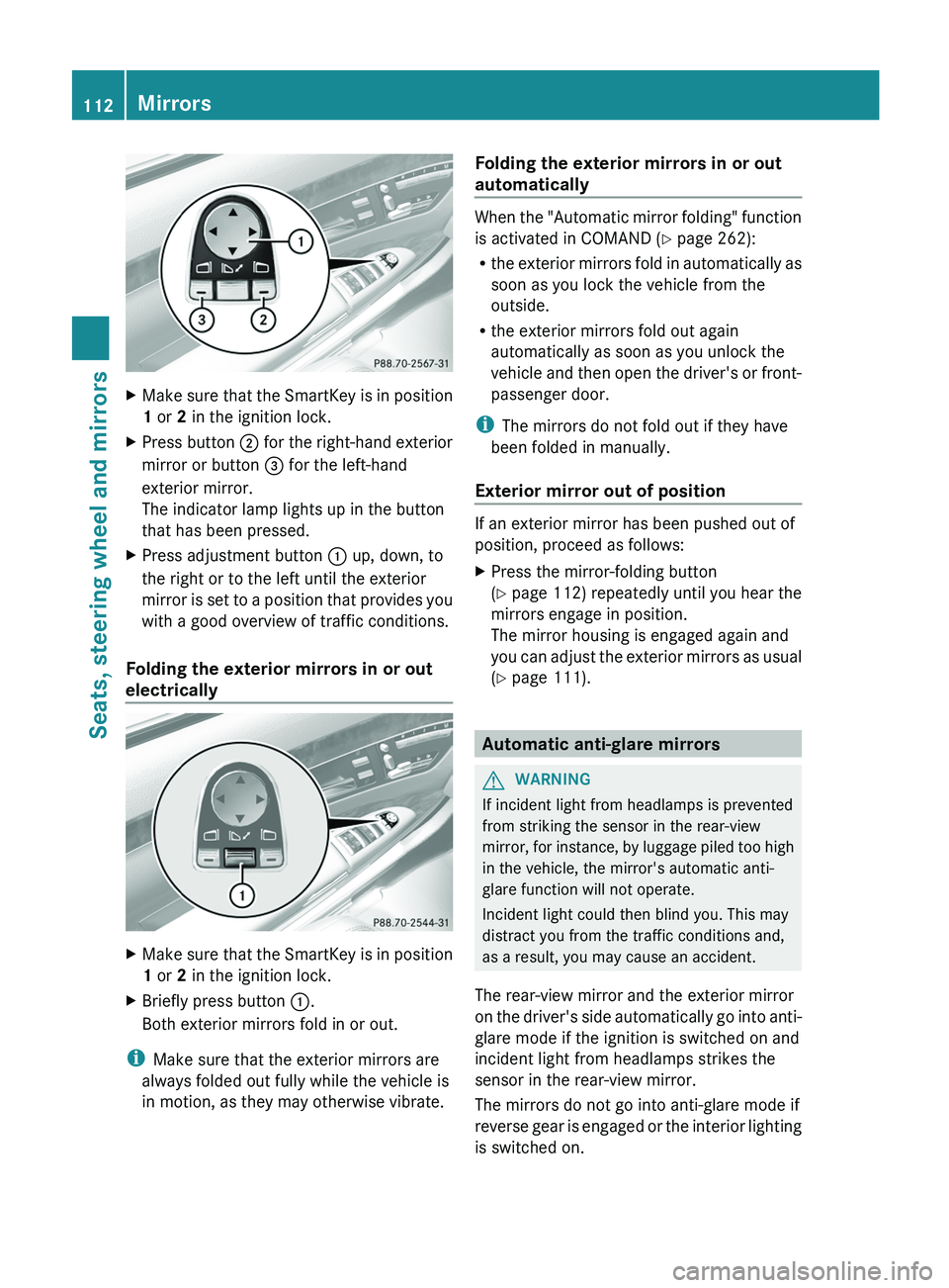 MERCEDES-BENZ S-CLASS SEDAN 2013 Owners Manual X
Make sure that the SmartKey is in position
1 or 2 in the ignition lock.
X Press button ; for the right-hand exterior
mirror or button = for the left-hand
exterior mirror.
The indicator lamp light MERCEDES-BENZ S-CLASS SEDAN 2013 Owners Manual X
Make sure that the SmartKey is in position
1 or 2 in the ignition lock.
X Press button ; for the right-hand exterior
mirror or button = for the left-hand
exterior mirror.
The indicator lamp light