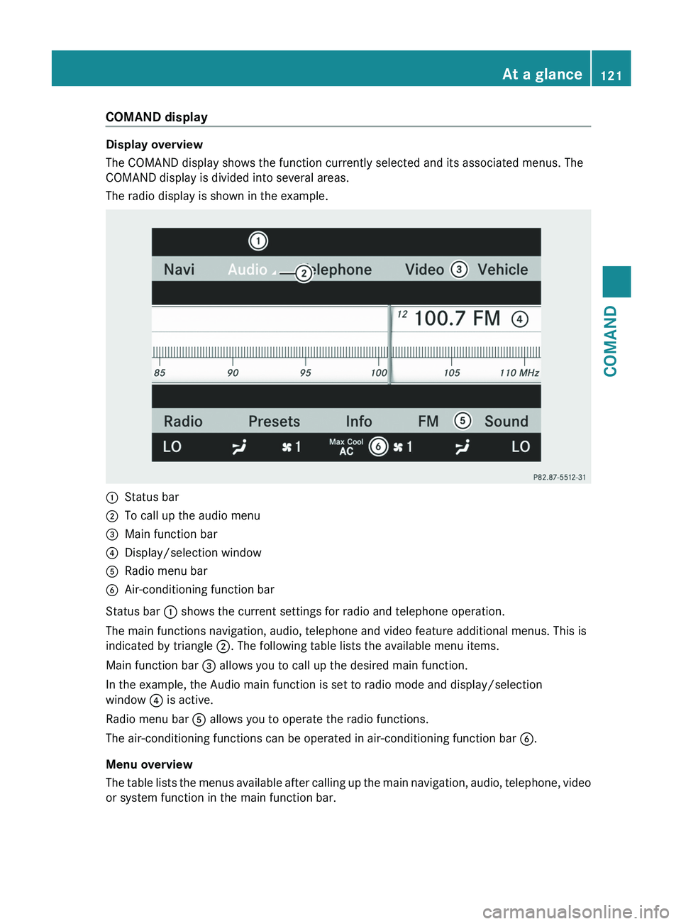 MERCEDES-BENZ S-CLASS SEDAN 2013 Owners Manual COMAND display
Display overview
The COMAND display shows the function currently selected and its associated menus. The
COMAND display is divided into several areas.
The radio display is shown in the e MERCEDES-BENZ S-CLASS SEDAN 2013 Owners Manual COMAND display
Display overview
The COMAND display shows the function currently selected and its associated menus. The
COMAND display is divided into several areas.
The radio display is shown in the e