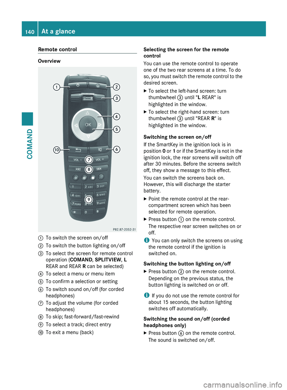 MERCEDES-BENZ S-CLASS SEDAN 2013 Owners Manual Remote control
Overview
:
To switch the screen on/off
; To switch the button lighting on/off
= To select the screen for remote control
operation (COMAND , SPLITVIEW, L
REAR and REAR R can be selected) MERCEDES-BENZ S-CLASS SEDAN 2013 Owners Manual Remote control
Overview
:
To switch the screen on/off
; To switch the button lighting on/off
= To select the screen for remote control
operation (COMAND , SPLITVIEW, L
REAR and REAR R can be selected)