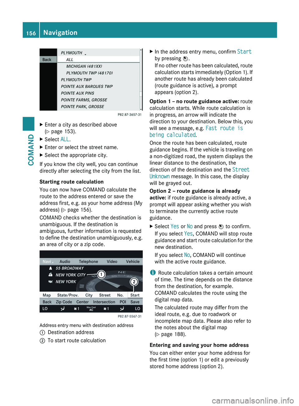 MERCEDES-BENZ S-CLASS SEDAN 2013 Owners Manual X
Enter a city as described above
(Y page 153).
X Select ALL.
X Enter or select the street name.
X Select the appropriate city.
If you know the city well, you can continue
directly after selecting th MERCEDES-BENZ S-CLASS SEDAN 2013 Owners Manual X
Enter a city as described above
(Y page 153).
X Select ALL.
X Enter or select the street name.
X Select the appropriate city.
If you know the city well, you can continue
directly after selecting th