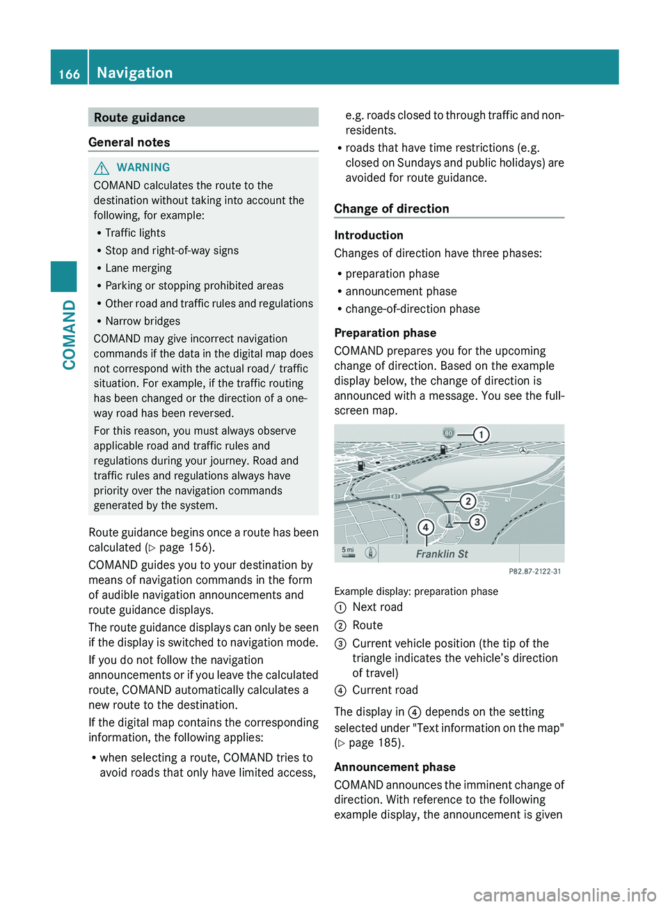 MERCEDES-BENZ S-CLASS SEDAN 2013 Owners Manual Route guidance
General notes G
WARNING
COMAND calculates the route to the
destination without taking into account the
following, for example:
R Traffic lights
R Stop and right-of-way signs
R Lane merg MERCEDES-BENZ S-CLASS SEDAN 2013 Owners Manual Route guidance
General notes G
WARNING
COMAND calculates the route to the
destination without taking into account the
following, for example:
R Traffic lights
R Stop and right-of-way signs
R Lane merg