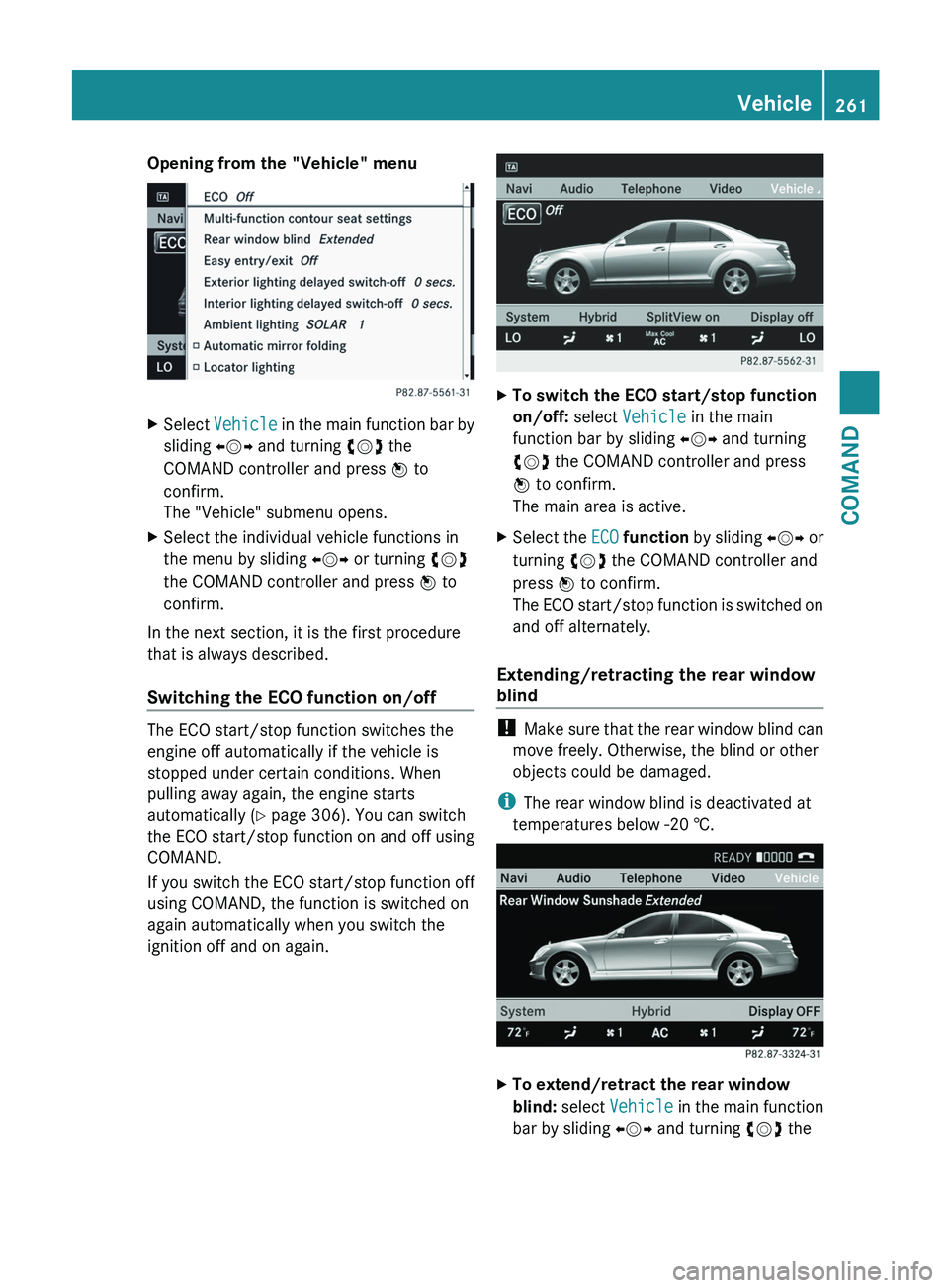 MERCEDES-BENZ S-CLASS SEDAN 2013  Owners Manual Opening from the "Vehicle" menu
X
Select  Vehicle  in the main function bar by
sliding  XVY and turning cVd the
COMAND controller and press  W to
confirm.
The "Vehicle" submenu opens.
