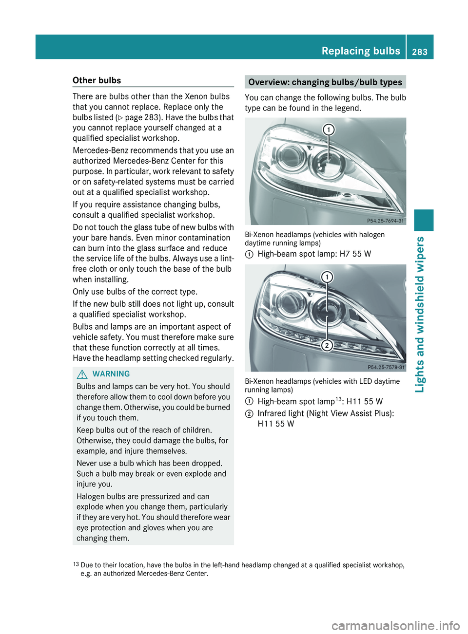 MERCEDES-BENZ S-CLASS SEDAN 2013 Owners Manual Other bulbs
There are bulbs other than the Xenon bulbs
that you cannot replace. Replace only the
bulbs
listed (Y page 283). Have the bulbs that
you cannot replace yourself changed at a
qualified spec MERCEDES-BENZ S-CLASS SEDAN 2013 Owners Manual Other bulbs
There are bulbs other than the Xenon bulbs
that you cannot replace. Replace only the
bulbs
listed (Y page 283). Have the bulbs that
you cannot replace yourself changed at a
qualified spec