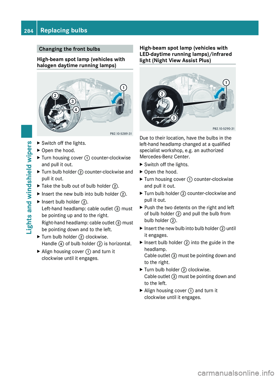 MERCEDES-BENZ S-CLASS SEDAN 2013 Owners Manual Changing the front bulbs
High-beam spot lamp (vehicles with
halogen daytime running lamps) X
Switch off the lights.
X Open the hood.
X Turn housing cover : counter-clockwise
and pull it out.
X Turn bu MERCEDES-BENZ S-CLASS SEDAN 2013 Owners Manual Changing the front bulbs
High-beam spot lamp (vehicles with
halogen daytime running lamps) X
Switch off the lights.
X Open the hood.
X Turn housing cover : counter-clockwise
and pull it out.
X Turn bu