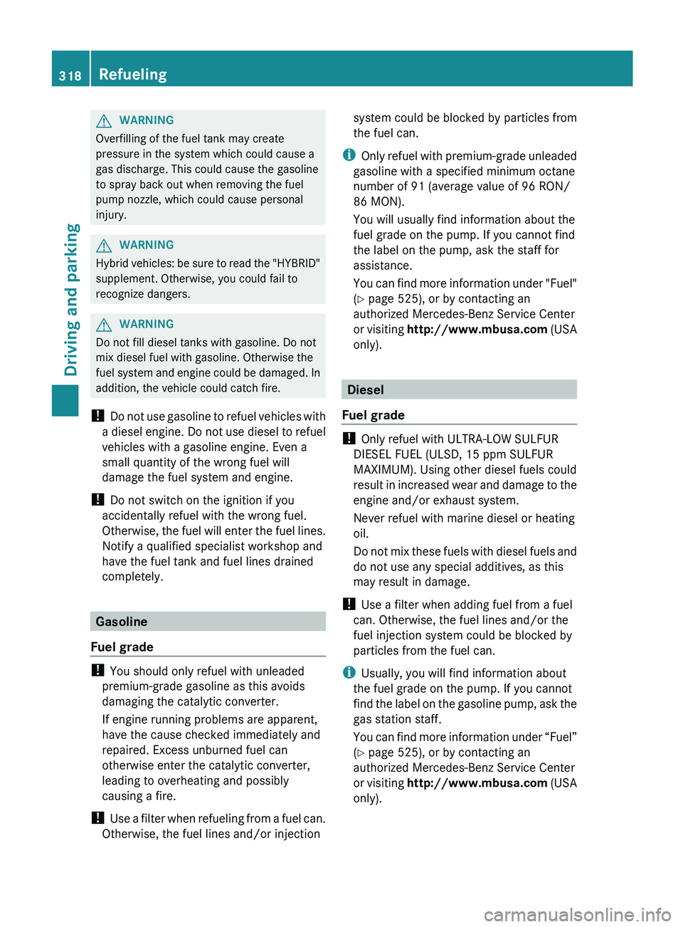 MERCEDES-BENZ S-CLASS SEDAN 2013 Owners Manual G
WARNING
Overfilling of the fuel tank may create
pressure in the system which could cause a
gas discharge. This could cause the gasoline
to spray back out when removing the fuel
pump nozzle, which co MERCEDES-BENZ S-CLASS SEDAN 2013 Owners Manual G
WARNING
Overfilling of the fuel tank may create
pressure in the system which could cause a
gas discharge. This could cause the gasoline
to spray back out when removing the fuel
pump nozzle, which co