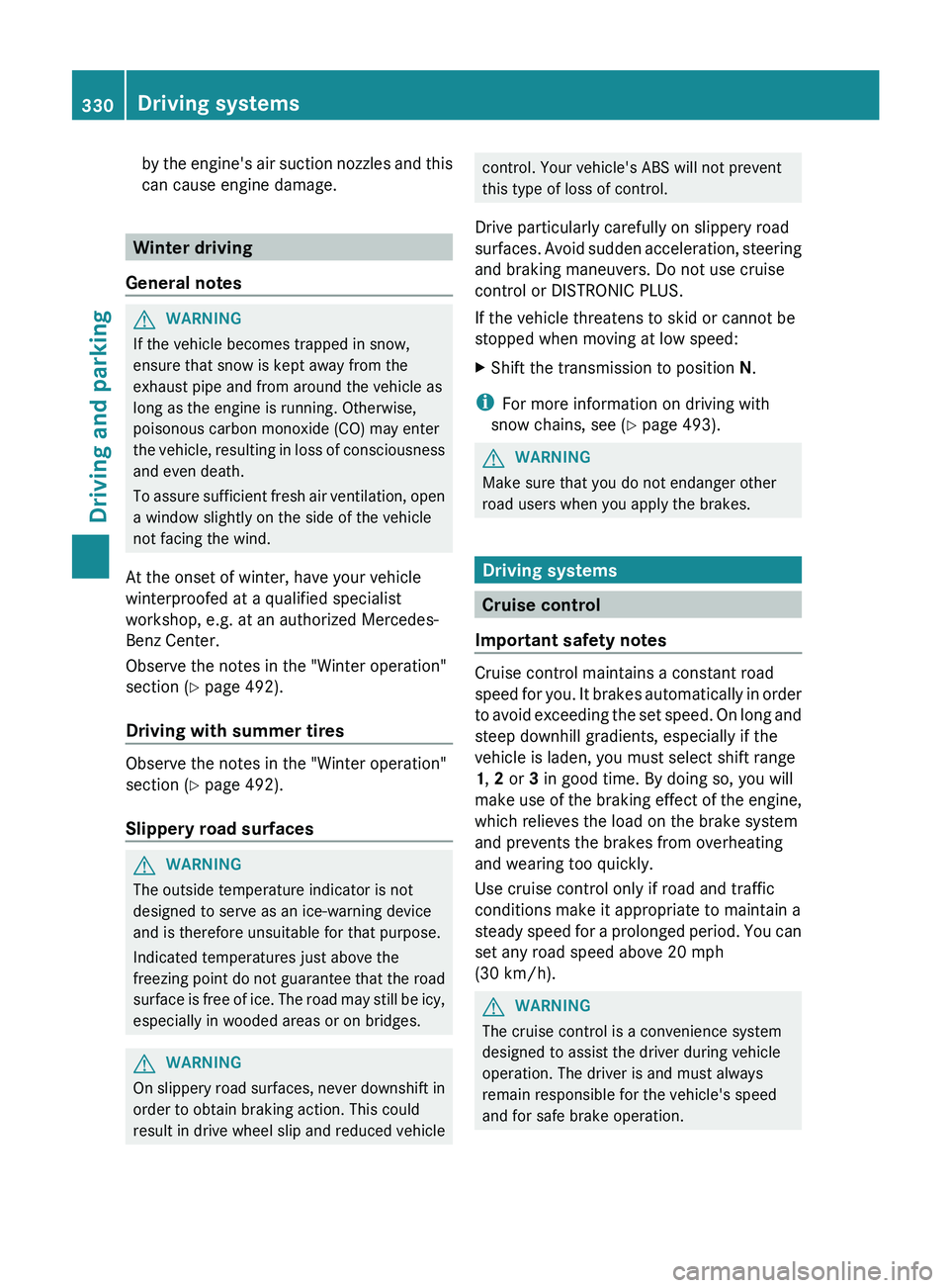 MERCEDES-BENZ S-CLASS SEDAN 2013 Owners Manual by the engine's air suction nozzles and this
can cause engine damage.
Winter driving
General notes G
WARNING
If the vehicle becomes trapped in snow,
ensure that snow is kept away from the
exhaust MERCEDES-BENZ S-CLASS SEDAN 2013 Owners Manual by the engine's air suction nozzles and this
can cause engine damage.
Winter driving
General notes G
WARNING
If the vehicle becomes trapped in snow,
ensure that snow is kept away from the
exhaust