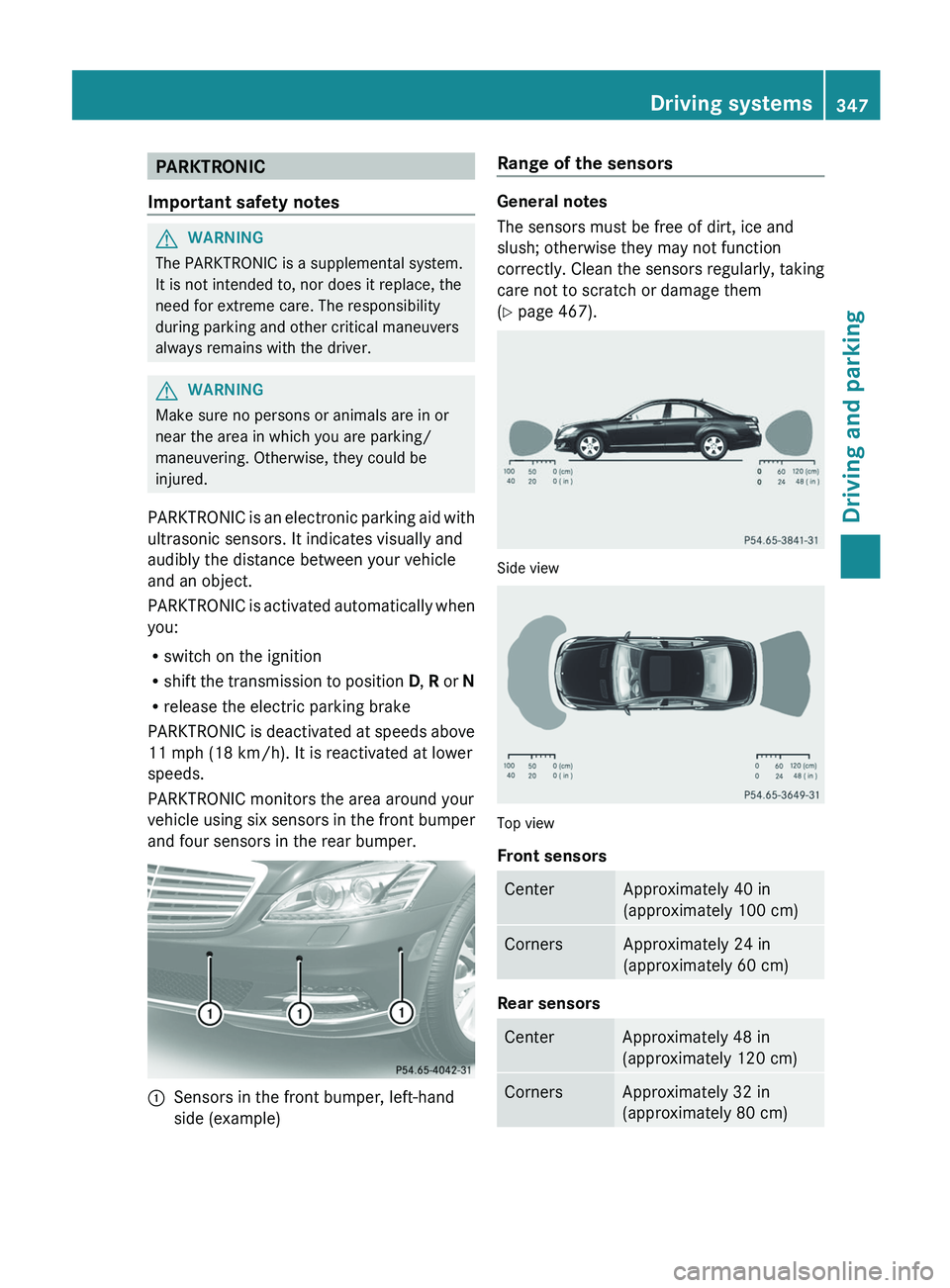 MERCEDES-BENZ S-CLASS SEDAN 2013 Owners Manual PARKTRONIC
Important safety notes G
WARNING
The PARKTRONIC is a supplemental system.
It is not intended to, nor does it replace, the
need for extreme care. The responsibility
during parking and other MERCEDES-BENZ S-CLASS SEDAN 2013 Owners Manual PARKTRONIC
Important safety notes G
WARNING
The PARKTRONIC is a supplemental system.
It is not intended to, nor does it replace, the
need for extreme care. The responsibility
during parking and other