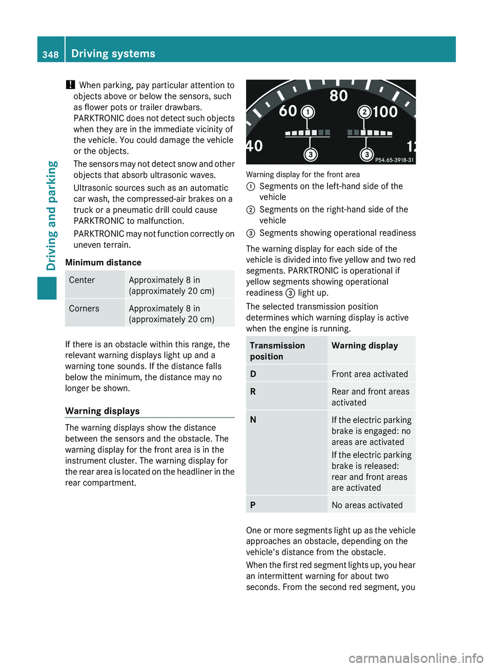 MERCEDES-BENZ S-CLASS SEDAN 2013 Owners Manual !
When parking, pay particular attention to
objects above or below the sensors, such
as flower pots or trailer drawbars.
PARKTRONIC does not detect such objects
when they are in the immediate vicini MERCEDES-BENZ S-CLASS SEDAN 2013 Owners Manual !
When parking, pay particular attention to
objects above or below the sensors, such
as flower pots or trailer drawbars.
PARKTRONIC does not detect such objects
when they are in the immediate vicini