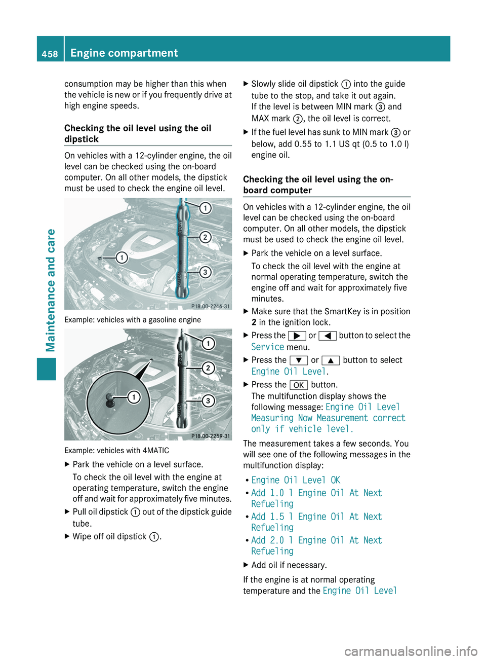 MERCEDES-BENZ S-CLASS SEDAN 2013 Owners Manual consumption may be higher than this when
the
vehicle is new or if you frequently drive at
high engine speeds.
Checking the oil level using the oil
dipstick On vehicles with a 12-cylinder engine, the MERCEDES-BENZ S-CLASS SEDAN 2013 Owners Manual consumption may be higher than this when
the
vehicle is new or if you frequently drive at
high engine speeds.
Checking the oil level using the oil
dipstick On vehicles with a 12-cylinder engine, the