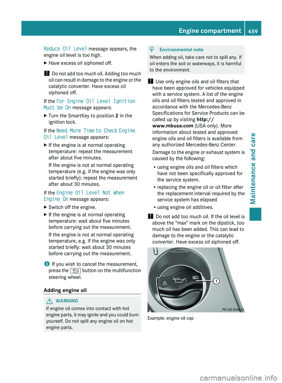 MERCEDES-BENZ S-CLASS SEDAN 2013 Owners Manual Reduce Oil Level message appears, the
engine oil level is too high.
X
Have excess oil siphoned off.
! Do not add too much oil. Adding too much
oil can result in damage to the engine or the
catalytic MERCEDES-BENZ S-CLASS SEDAN 2013 Owners Manual Reduce Oil Level message appears, the
engine oil level is too high.
X
Have excess oil siphoned off.
! Do not add too much oil. Adding too much
oil can result in damage to the engine or the
catalytic