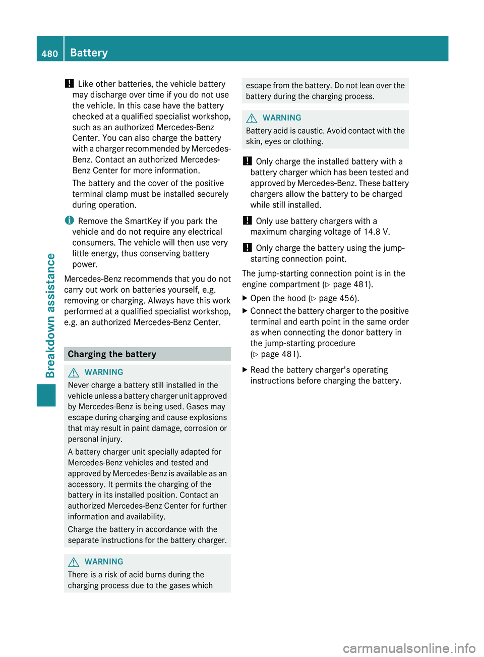 MERCEDES-BENZ S-CLASS SEDAN 2013 Owners Manual !
Like other batteries, the vehicle battery
may discharge over time if you do not use
the vehicle. In this case have the battery
checked
at a qualified specialist workshop,
such as an authorized Mer MERCEDES-BENZ S-CLASS SEDAN 2013 Owners Manual !
Like other batteries, the vehicle battery
may discharge over time if you do not use
the vehicle. In this case have the battery
checked
at a qualified specialist workshop,
such as an authorized Mer