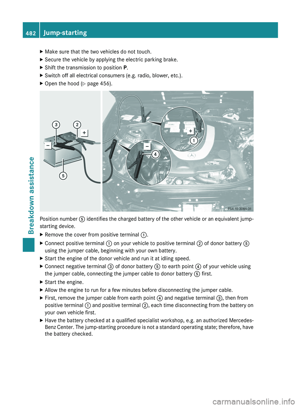 MERCEDES-BENZ S-CLASS SEDAN 2013 Owners Manual X
Make sure that the two vehicles do not touch.
X Secure the vehicle by applying the electric parking brake.
X Shift the transmission to position P.
X Switch off all electrical consumers (e.g. radio, MERCEDES-BENZ S-CLASS SEDAN 2013 Owners Manual X
Make sure that the two vehicles do not touch.
X Secure the vehicle by applying the electric parking brake.
X Shift the transmission to position P.
X Switch off all electrical consumers (e.g. radio,