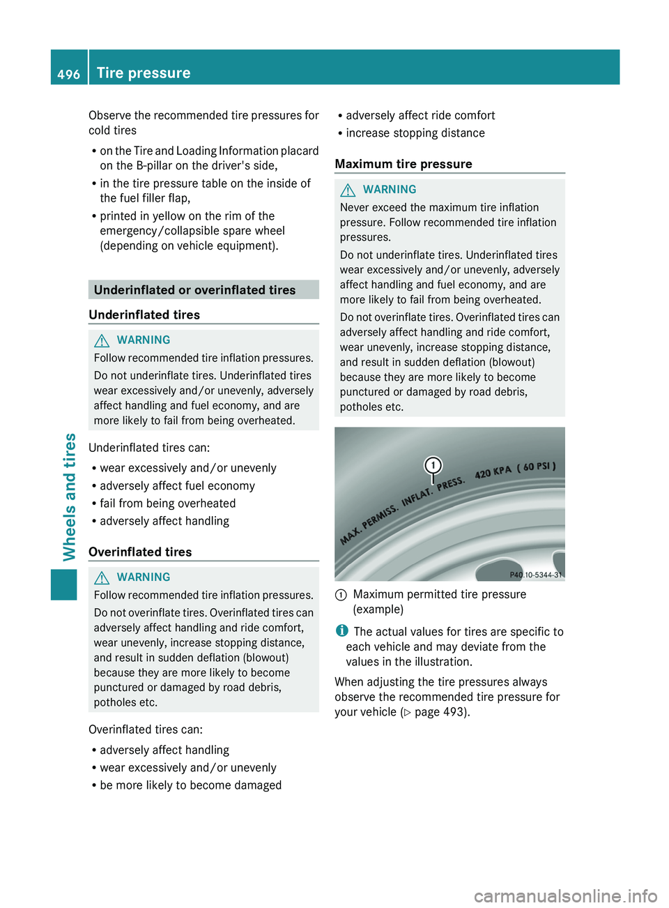 MERCEDES-BENZ S-CLASS SEDAN 2013  Owners Manual Observe the recommended tire pressures for
cold tires
R
on 
the Tire and Loading Information placard
on the B-pillar on the driver's side,
R in the tire pressure table on the inside of
the fuel fi