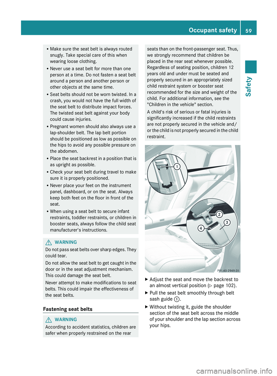 MERCEDES-BENZ S-CLASS SEDAN 2013 Repair Manual R
Make sure the seat belt is always routed
snugly. Take special care of this when
wearing loose clothing.
R Never use a seat belt for more than one
person at a time. Do not fasten a seat belt
around a