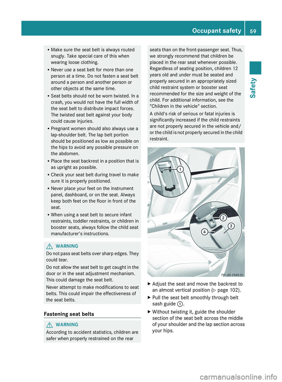 MERCEDES-BENZ S-CLASS SEDAN 2013  Owners Manual R
Make sure the seat belt is always routed
snugly. Take special care of this when
wearing loose clothing.
R Never use a seat belt for more than one
person at a time. Do not fasten a seat belt
around a